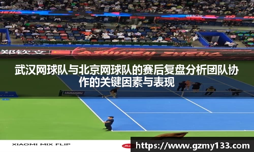 武汉网球队与北京网球队的赛后复盘分析团队协作的关键因素与表现