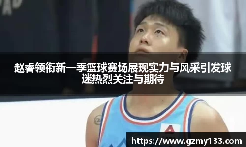 赵睿领衔新一季篮球赛场展现实力与风采引发球迷热烈关注与期待