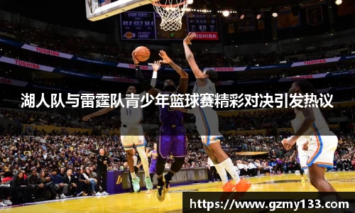 湖人队与雷霆队青少年篮球赛精彩对决引发热议